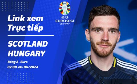 Trực tiếp Scotland vs Hungary link xem VTV3 VCK Euro 2024: Quyết chiến 3 điểm