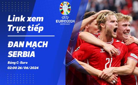 Trực tiếp VTV2 ĐT Đan Mạch vs Serbia 2h00 hôm nay 26/6 Euro 2024