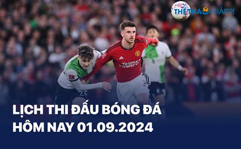 Lịch thi đấu bóng đá hôm nay 01/09/2024 - LTĐ chiều tối nay