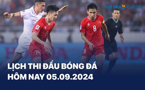 Lịch thi đấu bóng đá hôm nay 05/09/2024 - LTĐ chiều tối nay