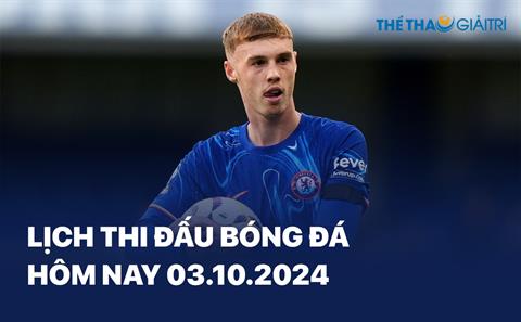 Lịch thi đấu bóng đá hôm nay 03/10/2024 - LTĐ chiều tối nay