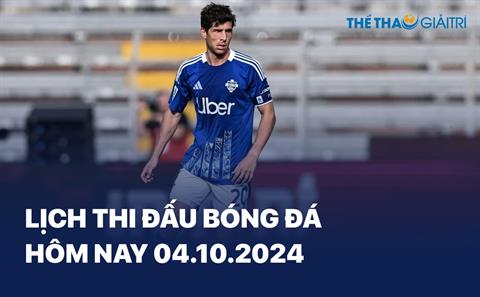 Lịch thi đấu bóng đá hôm nay 04/10/2024 - LTĐ chiều tối nay