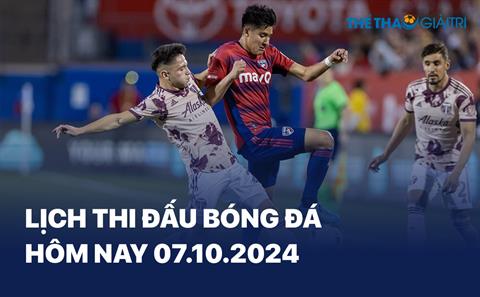 Lịch thi đấu bóng đá hôm nay 07/10/2024 - LTĐ chiều tối nay