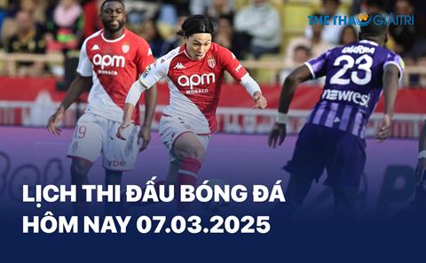 Lịch thi đấu bóng đá hôm nay 07/03/2025 - LTĐ chiều tối nay