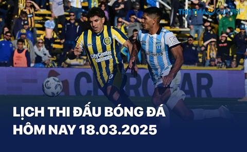 Lịch thi đấu bóng đá hôm nay 18/03/2025 - LTĐ chiều tối nay