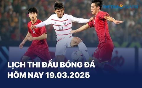 Lịch thi đấu bóng đá hôm nay 19/03/2025 - LTĐ chiều tối nay