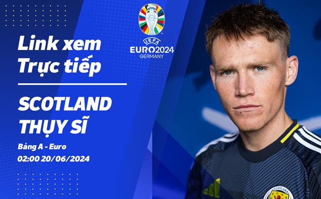 Truc tiep Scotland vs Thuy Si link xem VTV3 VCK Euro 2024