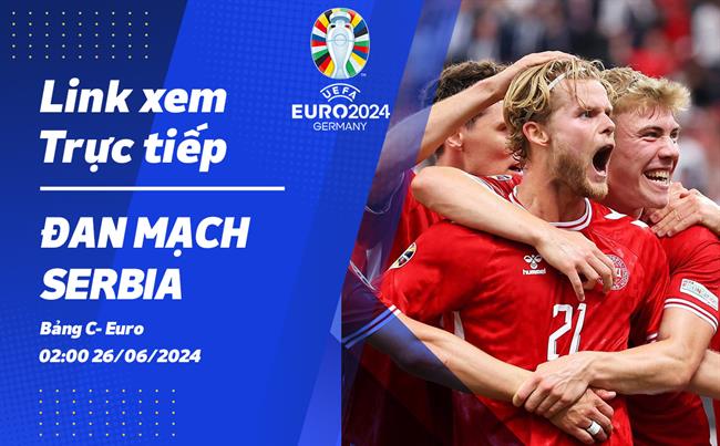 dan Mach vs Serbia truc tiep VTV2 link xem VCK Euro 2024